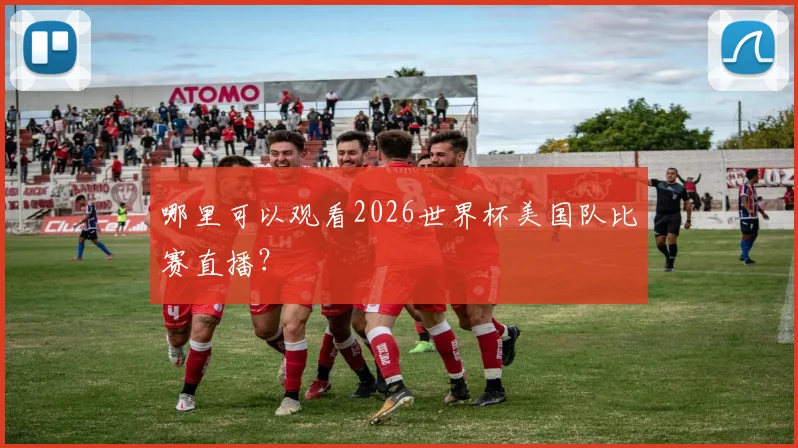 哪里可以观看2026世界杯美国队比赛直播？