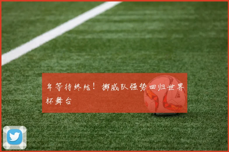 年等待终结!挪威队强势回归世界杯舞台