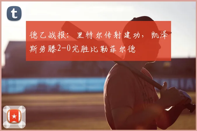德乙战报:里特尔传射建功,凯泽斯劳滕2-0完胜比勒菲尔德