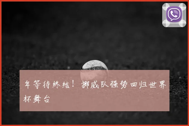 年等待终结！挪威队强势回归世界杯舞台