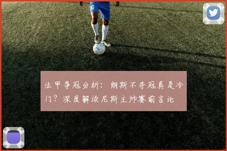 法甲争冠分析：朗斯不夺冠真是冷门？深度解读尼斯主帅赛前言论