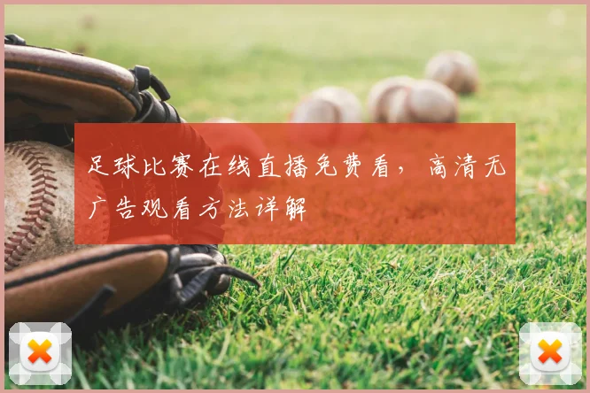 足球比赛在线直播免费看,高清无广告观看方法详解