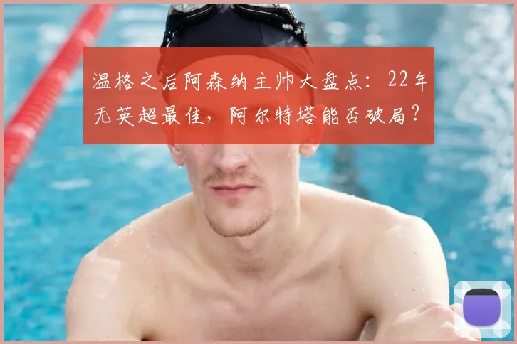 温格之后阿森纳主帅大盘点:22年无英超最佳,阿尔特塔能否破局?